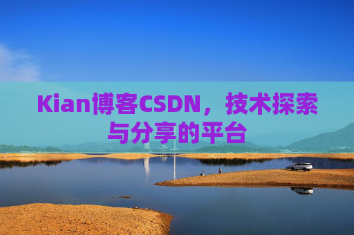 Kian博客CSDN，技术探索与分享的平台